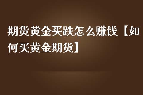 期货黄金买跌怎么赚钱【如何买黄金期货】_https://www.iteshow.com_原油期货_第1张