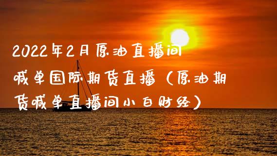 2022年2月原油直播间喊单国际期货直播（原油期货喊单直播间小白财经）_https://www.iteshow.com_期货交易_第1张