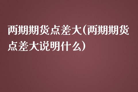 两期期货点差大(两期期货点差大说明什么)_https://www.iteshow.com_商品期权_第1张