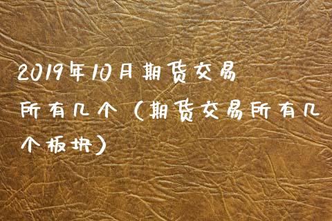 2019年10月期货交易所有几个（期货交易所有几个板块）_https://www.iteshow.com_期货交易_第1张