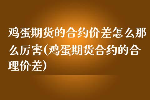 鸡蛋期货的合约价差怎么那么厉害(鸡蛋期货合约的合理价差)_https://www.iteshow.com_商品期货_第1张