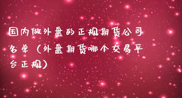 国内做外盘的正规期货公司名单（外盘期货哪个交易平台正规）_https://www.iteshow.com_股指期货_第1张