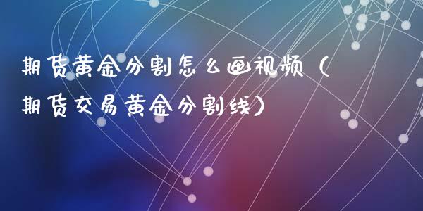 期货黄金分割怎么画视频（期货交易黄金分割线）_https://www.iteshow.com_期货百科_第1张