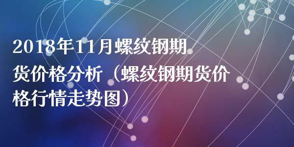 2018年11月螺纹钢期货价格分析（螺纹钢期货价格行情走势图）_https://www.iteshow.com_期货开户_第1张