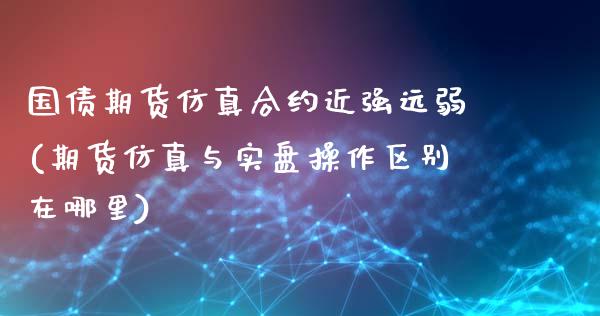 国债期货仿真合约近强远弱(期货仿真与实盘操作区别在哪里)_https://www.iteshow.com_期货百科_第1张