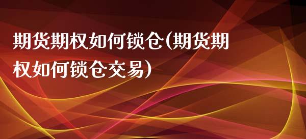 期货期权如何锁仓(期货期权如何锁仓交易)_https://www.iteshow.com_期货知识_第1张