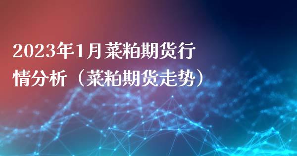 2023年1月菜粕期货行情分析（菜粕期货走势）_https://www.iteshow.com_期货开户_第1张