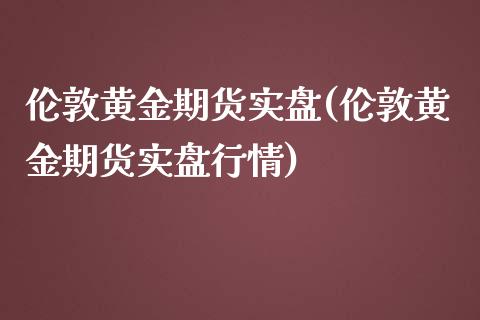 伦敦黄金期货实盘(伦敦黄金期货实盘行情)_https://www.iteshow.com_期货开户_第1张