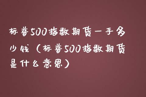 标普500指数期货一手多少钱（标普500指数期货是什么意思）_https://www.iteshow.com_商品期权_第1张