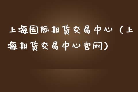 上海国际期货交易中心（上海期货交易中心官网）_https://www.iteshow.com_期货百科_第1张