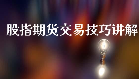 股指期货交易技巧讲解_https://www.iteshow.com_期货交易_第1张