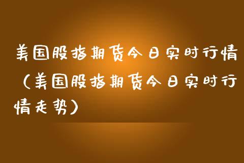 美国股指期货今日实时行情（美国股指期货今日实时行情走势）_https://www.iteshow.com_股指期权_第1张