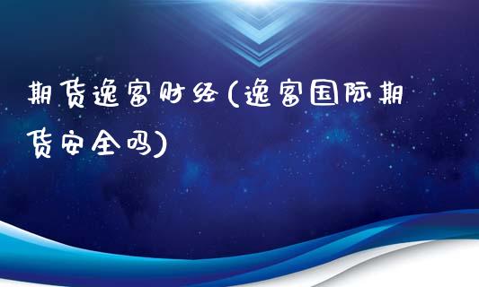 期货逸富财经(逸富国际期货安全吗)_https://www.iteshow.com_股指期货_第1张