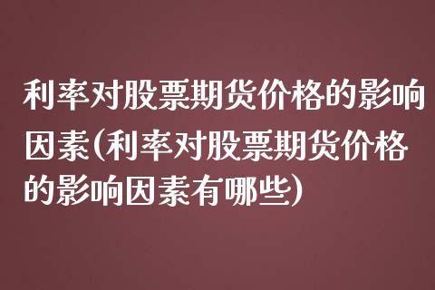 利率对股票期货价格的影响因素(利率对股票期货价格的影响因素有哪些)_https://www.iteshow.com_黄金期货_第1张