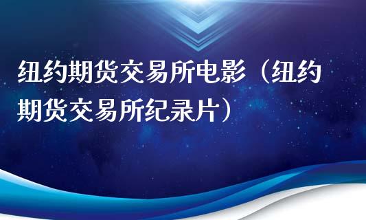 纽约期货交易所电影（纽约期货交易所纪录片）_https://www.iteshow.com_期货品种_第1张