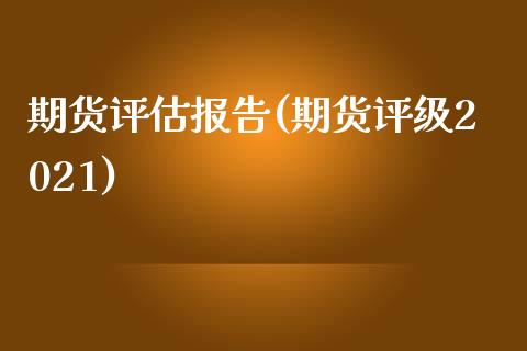 期货评估报告(期货评级2021)_https://www.iteshow.com_黄金期货_第1张