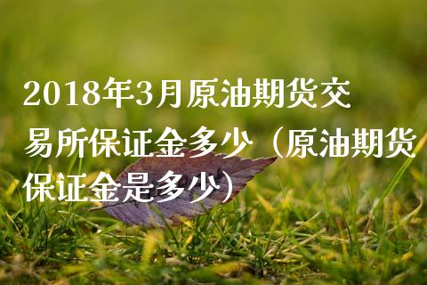 2018年3月原油期货交易所保证金多少（原油期货保证金是多少）_https://www.iteshow.com_股指期货_第1张