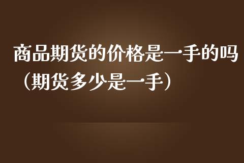 商品期货的价格是一手的吗（期货多少是一手）_https://www.iteshow.com_黄金期货_第1张