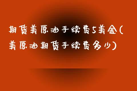 期货美原油手续费5美金(美原油期货手续费多少)_https://www.iteshow.com_股指期货_第1张