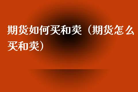 期货如何买和卖（期货怎么买和卖）_https://www.iteshow.com_股指期权_第1张