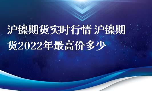 沪镍期货实时行情 沪镍期货2022年最高价多少_https://www.iteshow.com_商品期权_第1张