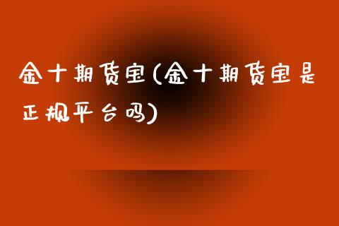 金十期货宝(金十期货宝是正规平台吗)_https://www.iteshow.com_期货交易_第1张