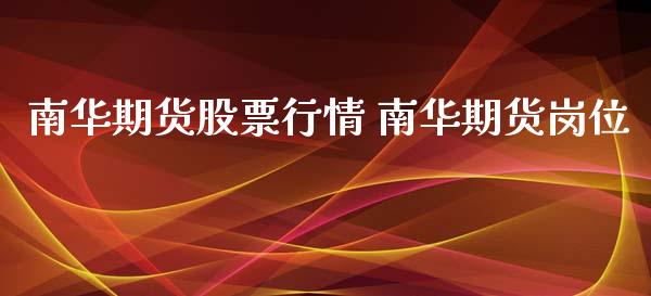 南华期货股票行情 南华期货岗位_https://www.iteshow.com_商品期货_第1张