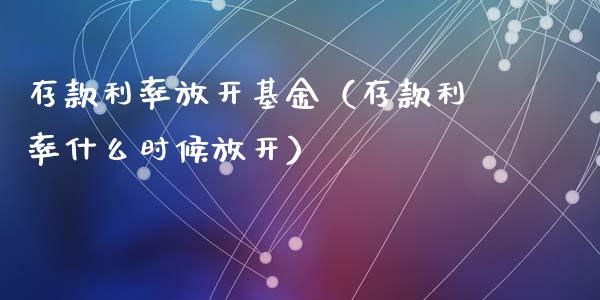 存款利率放开基金（存款利率什么时候放开）_https://www.iteshow.com_基金_第1张