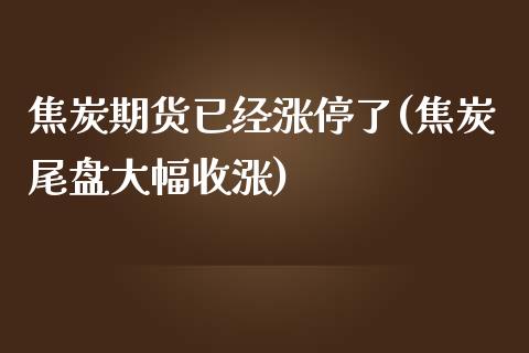 焦炭期货已经涨停了(焦炭尾盘大幅收涨)_https://www.iteshow.com_期货百科_第1张