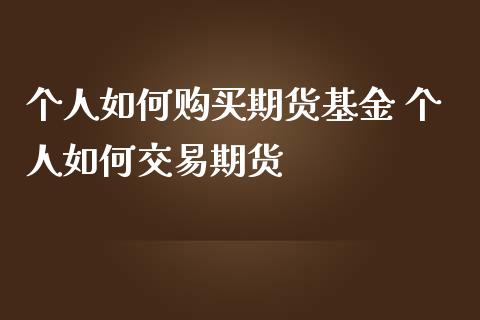 个人如何购买期货基金 个人如何交易期货_https://www.iteshow.com_商品期权_第1张