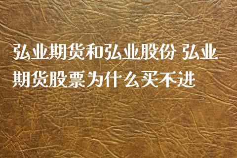 弘业期货和弘业股份 弘业期货股票为什么买不进_https://www.iteshow.com_期货品种_第1张