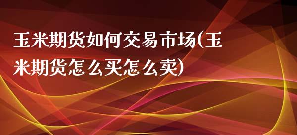 玉米期货如何交易市场(玉米期货怎么买怎么卖)_https://www.iteshow.com_期货品种_第1张