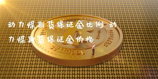 动力煤期货保证金比例 动力煤期货保证金价格_https://www.iteshow.com_期货手续费_第1张