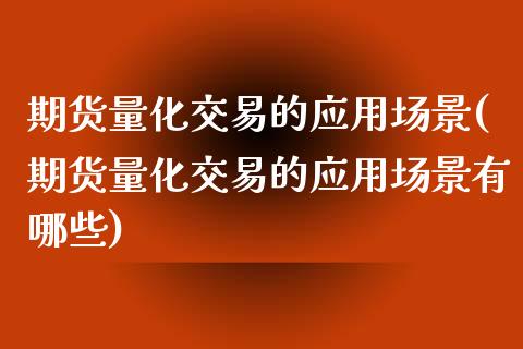 期货量化交易的应用场景(期货量化交易的应用场景有哪些)_https://www.iteshow.com_期货知识_第1张