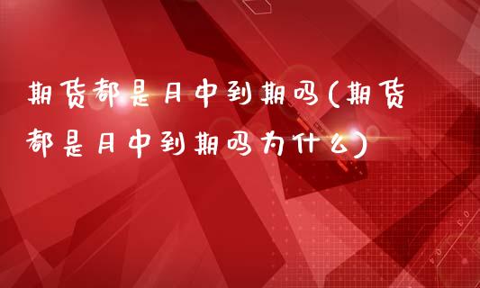 期货都是月中到期吗(期货都是月中到期吗为什么)_https://www.iteshow.com_期货公司_第1张