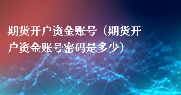 期货开户资金账号（期货开户资金账号密码是多少）_https://www.iteshow.com_黄金期货_第1张