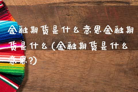 金融期货是什么意思金融期货是什么(金融期货是什么意思?)_https://www.iteshow.com_原油期货_第1张