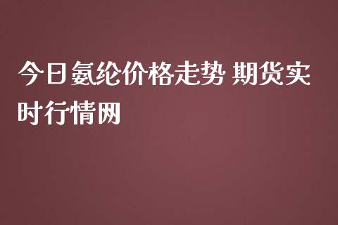 今日氨纶价格走势 期货实时行情网_https://www.iteshow.com_期货百科_第1张