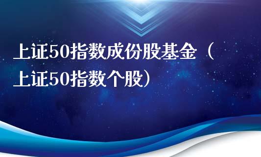 上证50指数成份股基金（上证50指数个股）_https://www.iteshow.com_基金_第1张