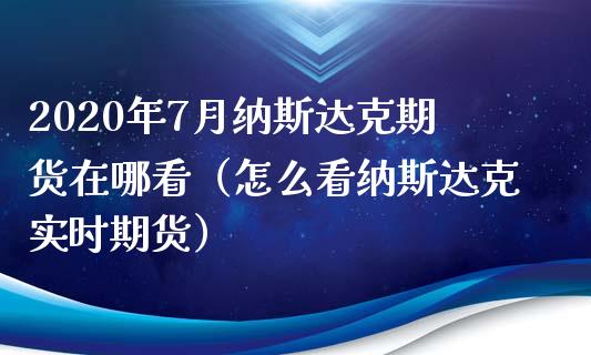 2020年7月纳斯达克期货在哪看（怎么看纳斯达克实时期货）_https://www.iteshow.com_股指期货_第1张