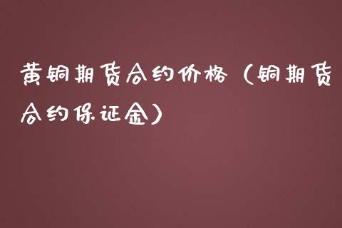 黄铜期货合约价格（铜期货合约保证金）_https://www.iteshow.com_期货手续费_第1张