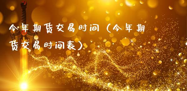 今年期货交易时间（今年期货交易时间表）_https://www.iteshow.com_期货开户_第1张