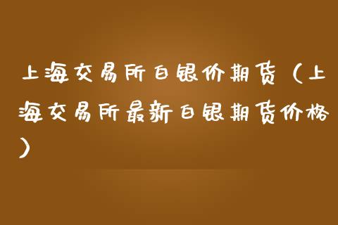 上海交易所白银价期货（上海交易所最新白银期货价格）_https://www.iteshow.com_期货交易_第1张