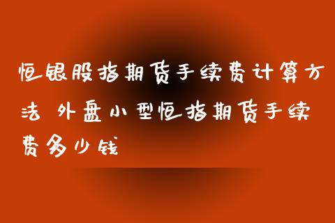 恒银股指期货手续费计算方法 外盘小型恒指期货手续费多少钱_https://www.iteshow.com_原油期货_第1张