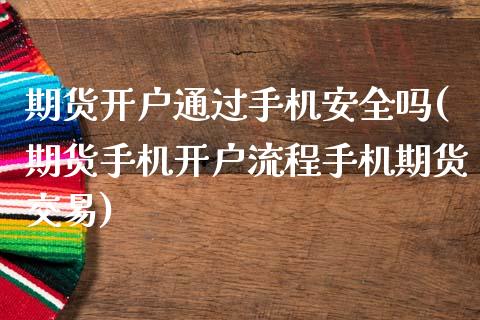 期货开户通过手机安全吗(期货手机开户流程手机期货交易)_https://www.iteshow.com_期货开户_第1张