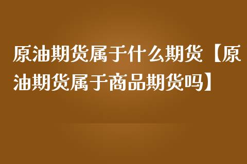 原油期货属于什么期货【原油期货属于商品期货吗】_https://www.iteshow.com_期货交易_第1张