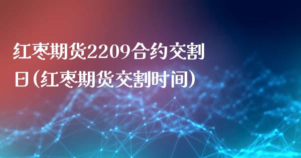 红枣期货2209合约交割日(红枣期货交割时间)_https://www.iteshow.com_原油期货_第1张