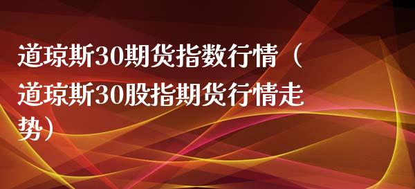 道琼斯30期货指数行情（道琼斯30股指期货行情走势）_https://www.iteshow.com_股指期货_第1张