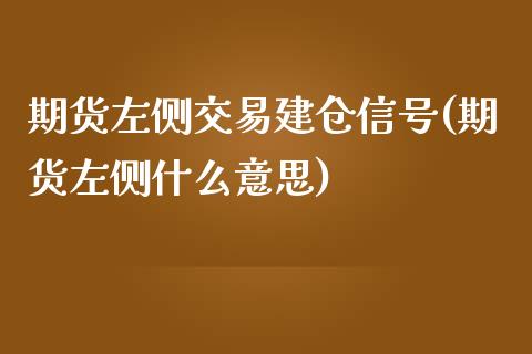 期货左侧交易建仓信号(期货左侧什么意思)_https://www.iteshow.com_商品期权_第1张