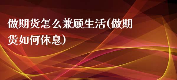 做期货怎么兼顾生活(做期货如何休息)_https://www.iteshow.com_股票_第1张